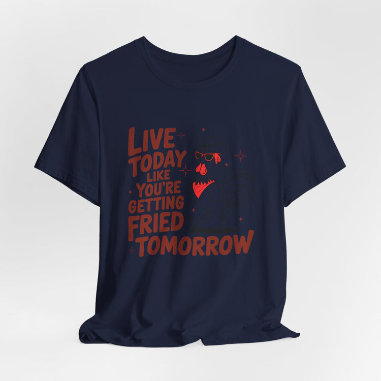 Funny Rooster Graphic Tee - Live Today Like You're Getting Fried Tomorrow